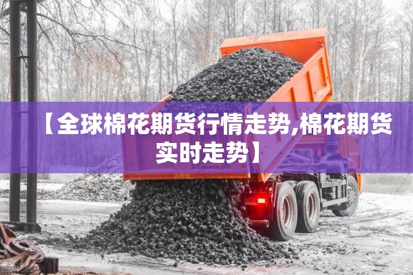 【全球棉花期货行情走势,棉花期货实时走势】 【全球棉花期货行情走势,棉花期货实时走势】