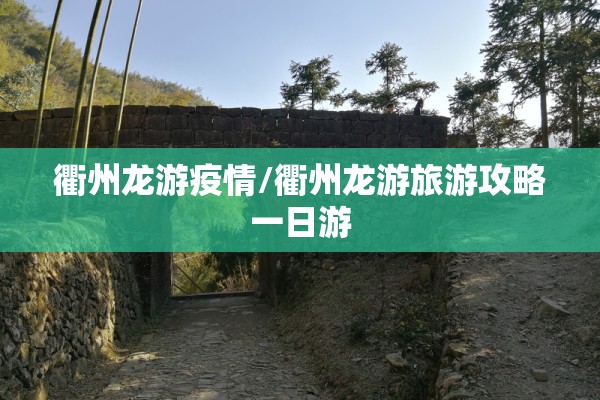 衢州龙游疫情/衢州龙游旅游攻略一日游