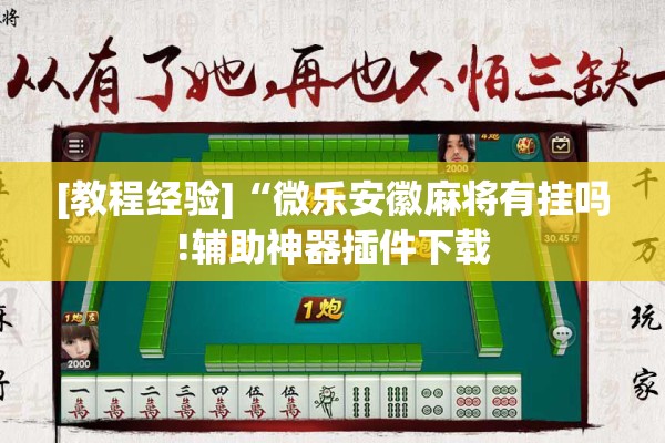 [教程经验]“微乐安徽麻将有挂吗!辅助神器插件下载