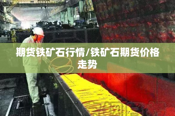 期货铁矿石行情/铁矿石期货价格走势