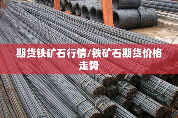 期货铁矿石行情/铁矿石期货价格走势