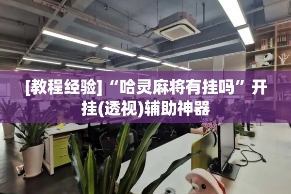 [教程经验]“哈灵麻将有挂吗”开挂(透视)辅助神器