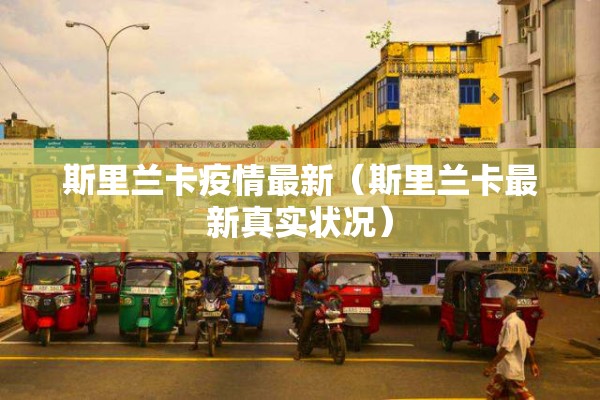 斯里兰卡疫情最新（斯里兰卡最新真实状况）