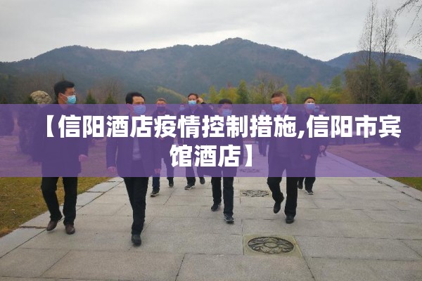 【信阳酒店疫情控制措施,信阳市宾馆酒店】 【信阳酒店疫情控制措施,信阳市宾馆酒店】