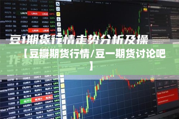 【豆瓣期货行情/豆一期货讨论吧】