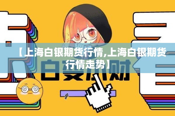 【上海白银期货行情,上海白银期货行情走势】