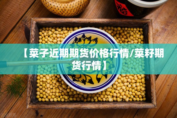 【菜子近期期货价格行情/菜籽期货行情】