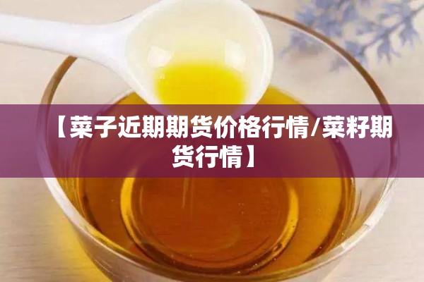 【菜子近期期货价格行情/菜籽期货行情】