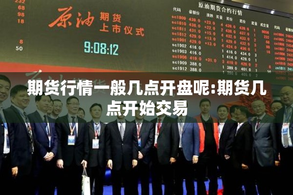 期货行情一般几点开盘呢:期货几点开始交易