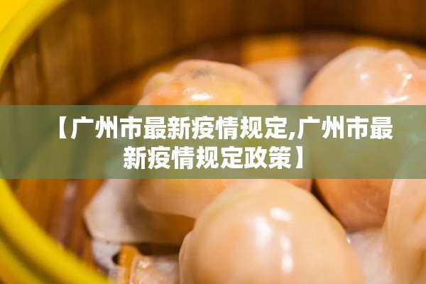 【广州市最新疫情规定,广州市最新疫情规定政策】 【广州市最新疫情规定,广州市最新疫情规定政策】