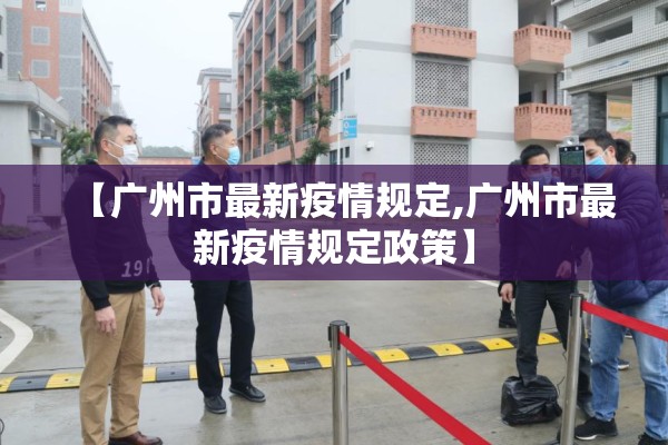 【广州市最新疫情规定,广州市最新疫情规定政策】 【广州市最新疫情规定,广州市最新疫情规定政策】