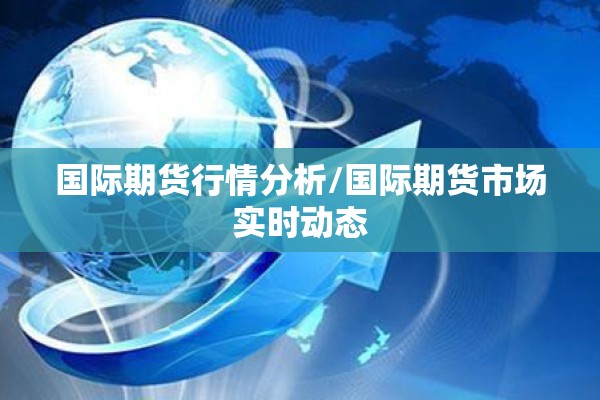 国际期货行情分析/国际期货市场实时动态