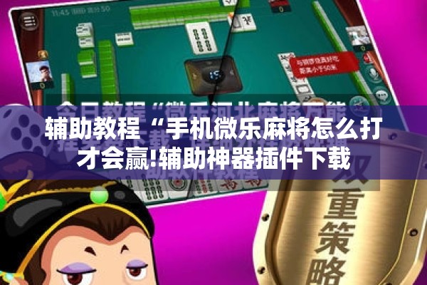 辅助教程“手机微乐麻将怎么打才会赢!辅助神器插件下载