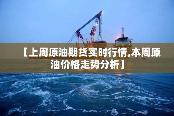 【上周原油期货实时行情,本周原油价格走势分析】 【上周原油期货实时行情,本周原油价格走势分析】
