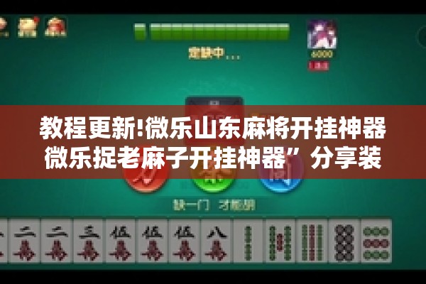 教程更新!微乐山东麻将开挂神器微乐捉老麻子开挂神器”分享装挂详细步骤