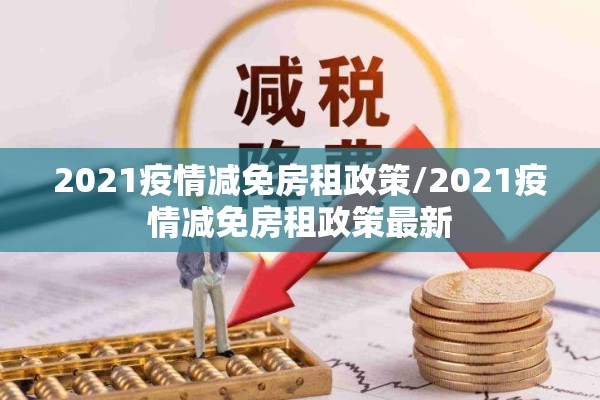 2021疫情减免房租政策/2021疫情减免房租政策最新 2021疫情减免房租政策/2021疫情减免房租政策最新