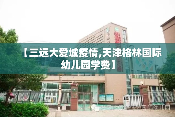 【三远大爱城疫情,天津格林国际幼儿园学费】 【三远大爱城疫情,天津格林国际幼儿园学费】