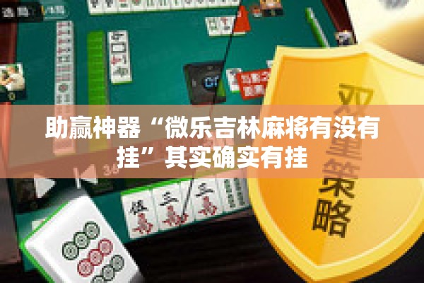 助赢神器“微乐吉林麻将有没有挂”其实确实有挂