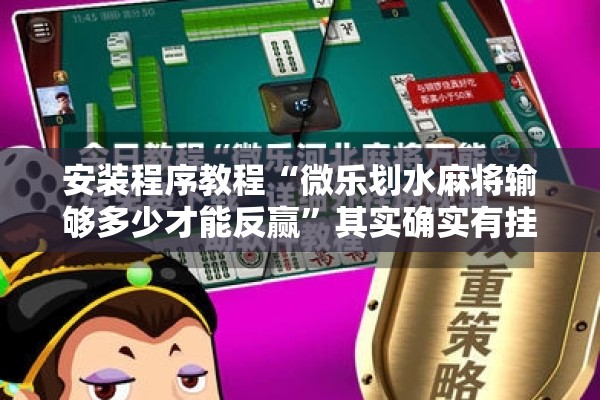 安装程序教程“微乐划水麻将输够多少才能反赢	”其实确实有挂
