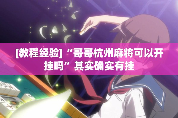 [教程经验]“哥哥杭州麻将可以开挂吗”其实确实有挂