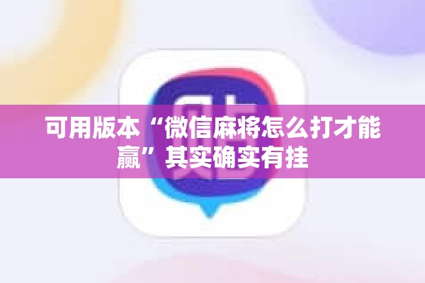 可用版本“微信麻将怎么打才能赢”其实确实有挂
