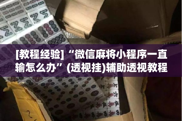 [教程经验]“微信麻将小程序一直输怎么办”(透视挂)辅助透视教程