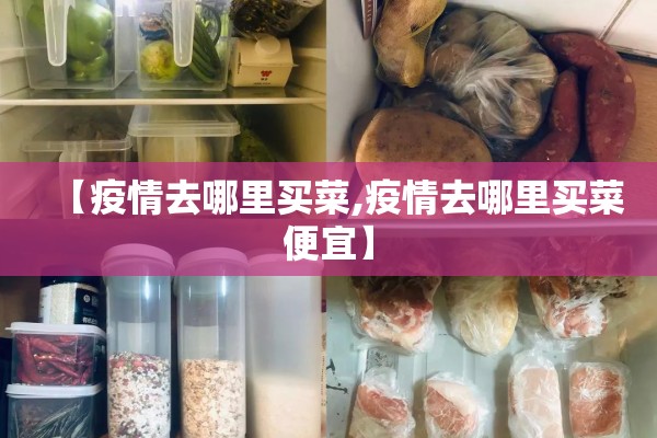 【疫情去哪里买菜,疫情去哪里买菜便宜】 【疫情去哪里买菜,疫情去哪里买菜便宜】
