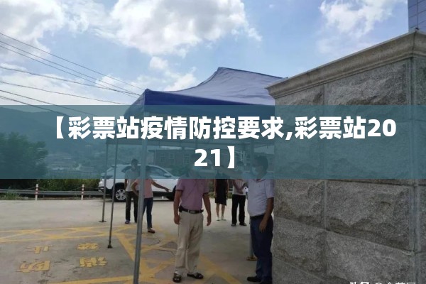 【彩票站疫情防控要求,彩票站2021】 【彩票站疫情防控要求,彩票站2021】