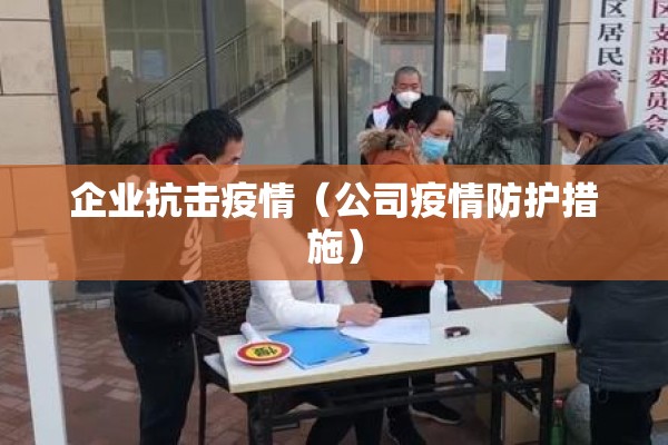 企业抗击疫情（公司疫情防护措施）