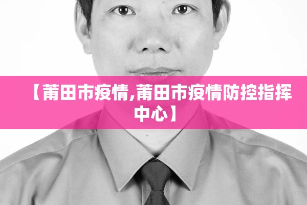 【莆田市疫情,莆田市疫情防控指挥中心】 【莆田市疫情,莆田市疫情防控指挥中心】