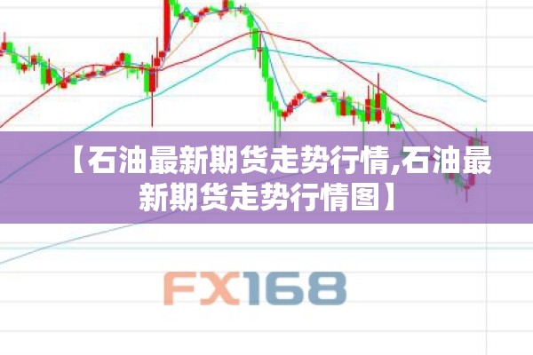 【石油最新期货走势行情,石油最新期货走势行情图】