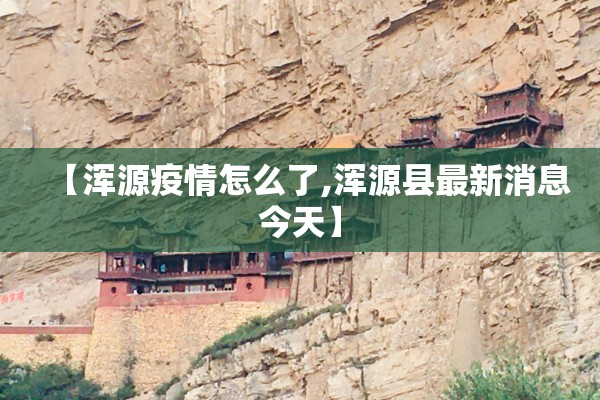 【浑源疫情怎么了,浑源县最新消息今天】 【浑源疫情怎么了,浑源县最新消息今天】