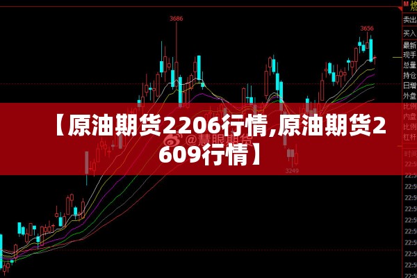 【原油期货2206行情,原油期货2609行情】 【原油期货2206行情,原油期货2609行情】