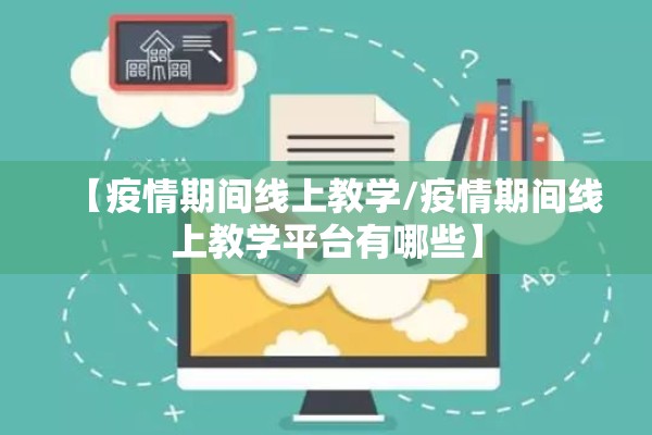 【疫情期间线上教学/疫情期间线上教学平台有哪些】 【疫情期间线上教学/疫情期间线上教学平台有哪些】