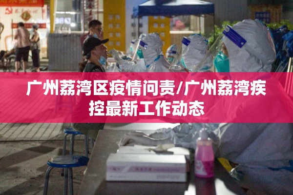 广州荔湾区疫情问责/广州荔湾疾控最新工作动态