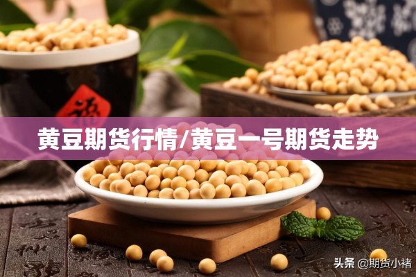 黄豆期货行情/黄豆一号期货走势 黄豆期货行情/黄豆一号期货走势