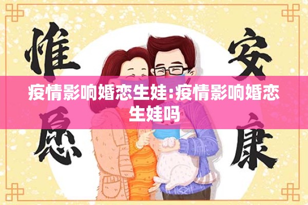 疫情影响婚恋生娃:疫情影响婚恋生娃吗 疫情影响婚恋生娃:疫情影响婚恋生娃吗