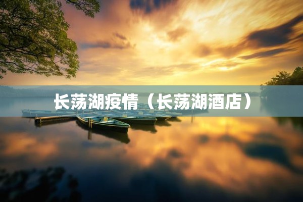 长荡湖疫情(长荡湖酒店) 长荡湖疫情(长荡湖酒店)