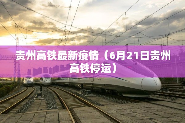 贵州高铁最新疫情（6月21日贵州高铁停运）
