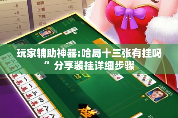 玩家辅助神器:哈局十三张有挂吗	”分享装挂详细步骤