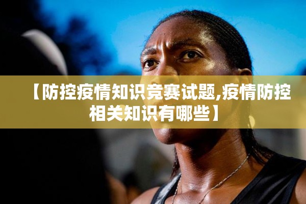 【防控疫情知识竞赛试题,疫情防控相关知识有哪些】 【防控疫情知识竞赛试题,疫情防控相关知识有哪些】