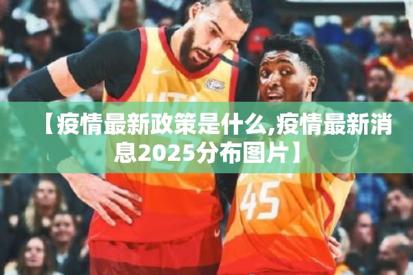 【疫情最新政策是什么,疫情最新消息2025分布图片】