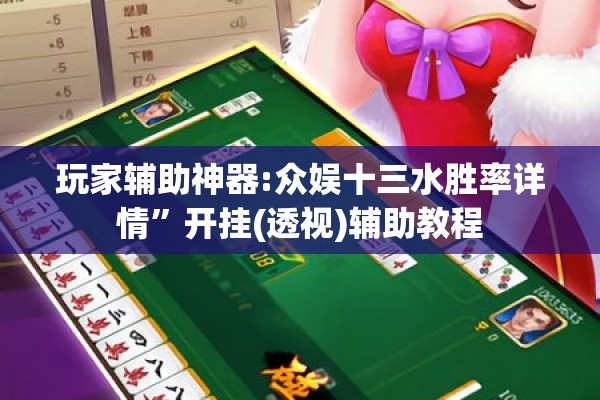 玩家辅助神器:众娱十三水胜率详情”开挂(透视)辅助教程