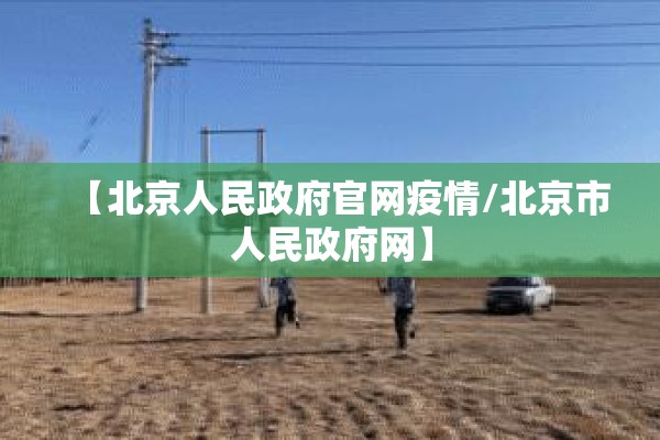 【北京人民政府官网疫情/北京市人民政府网】