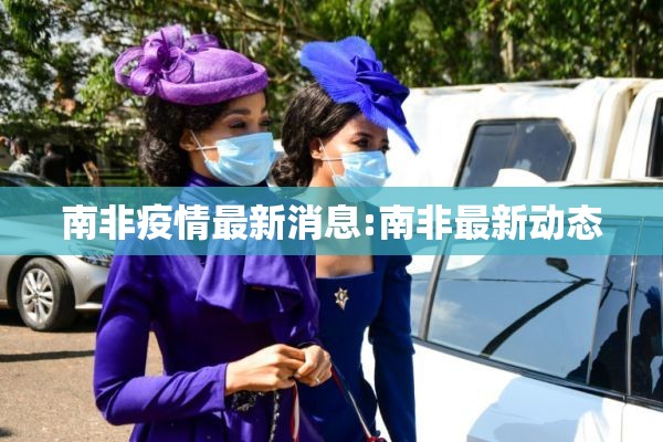 南非疫情最新消息:南非最新动态
