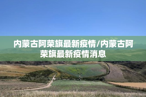 内蒙古阿荣旗最新疫情/内蒙古阿荣旗最新疫情消息