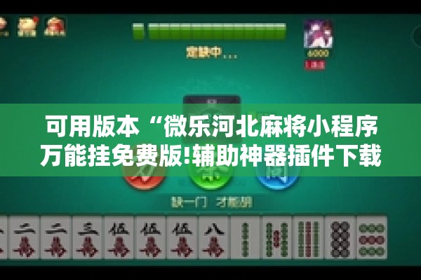可用版本“微乐河北麻将小程序万能挂免费版!辅助神器插件下载