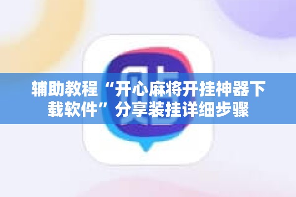 辅助教程“开心麻将开挂神器下载软件	”分享装挂详细步骤