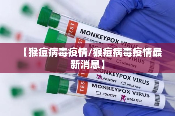 【猴痘病毒疫情/猴痘病毒疫情最新消息】 【猴痘病毒疫情/猴痘病毒疫情最新消息】