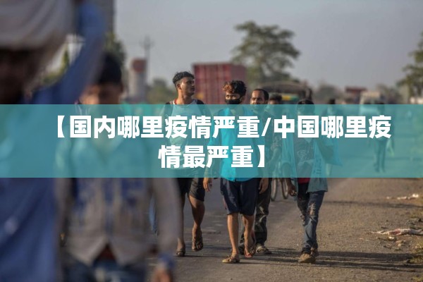 【国内哪里疫情严重/中国哪里疫情最严重】